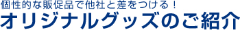 個性的な販促品で他所と差をつける！